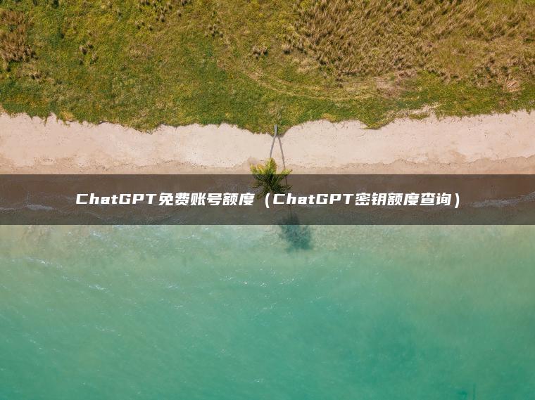 ChatGPT免费账号额度（ChatGPT密钥额度查询）