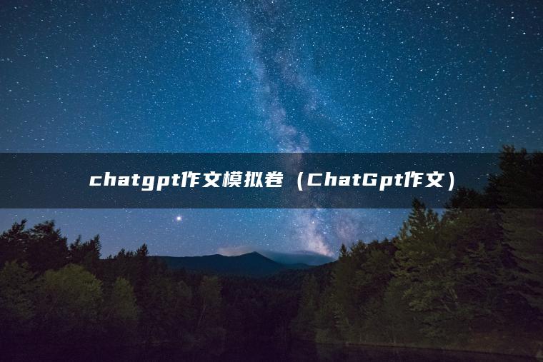 chatgpt作文模拟卷（ChatGpt作文）