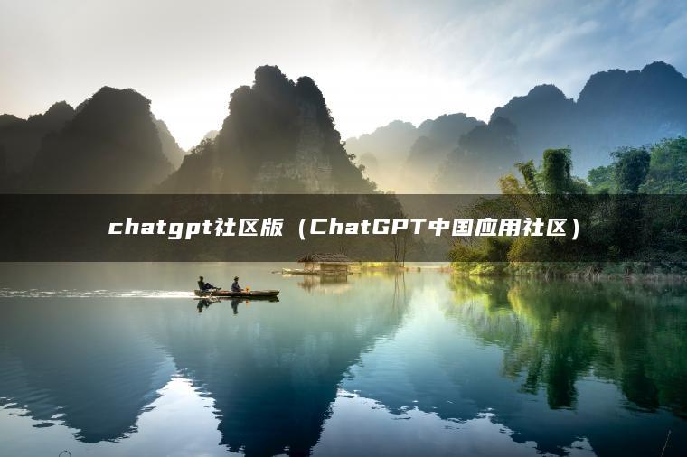 chatgpt社区版（ChatGPT中国应用社区）