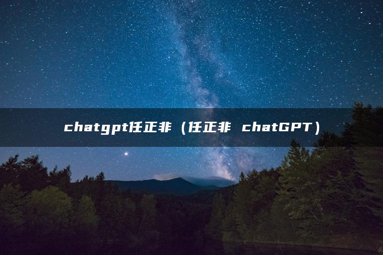chatgpt任正非（任正非 chatGPT）