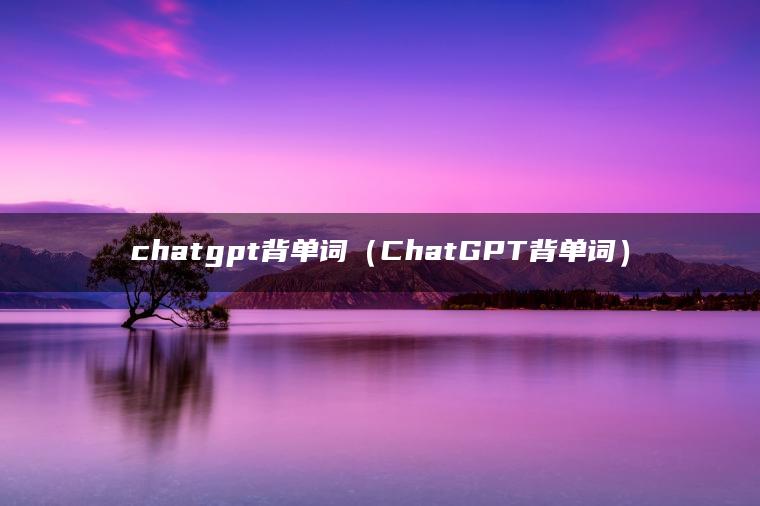 chatgpt背单词（ChatGPT背单词）
