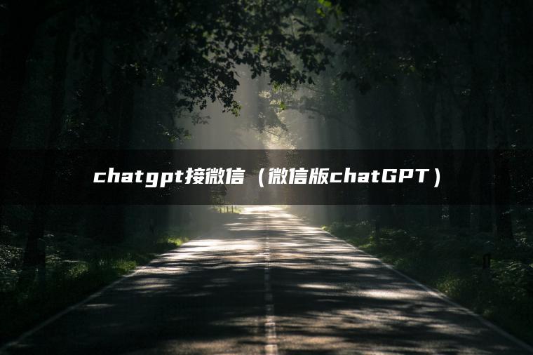 chatgpt接微信（微信版chatGPT）
