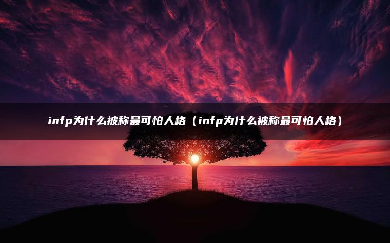 infp为什么被称最可怕人格（infp为什么被称最可怕人格）