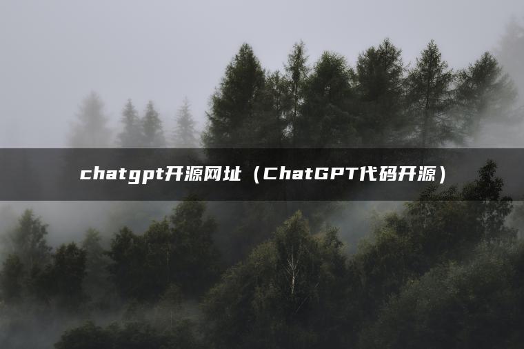 chatgpt开源网址（ChatGPT代码开源）