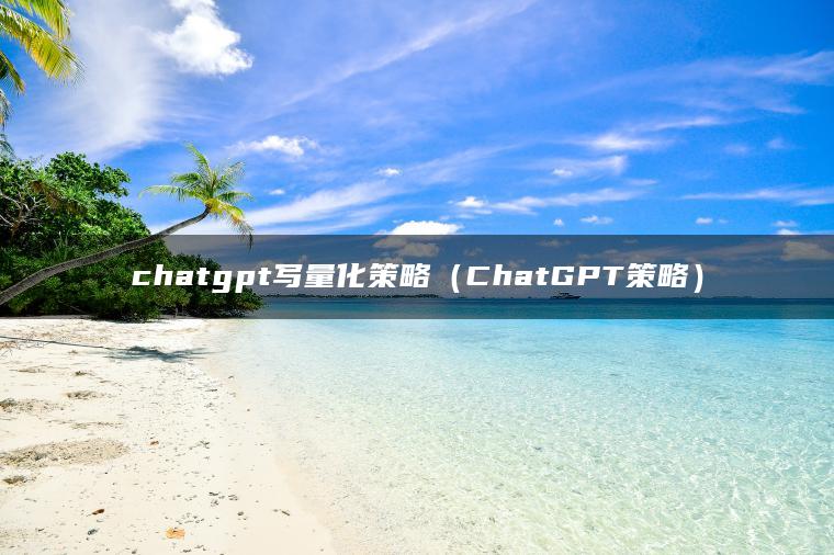 chatgpt写量化策略（ChatGPT策略）