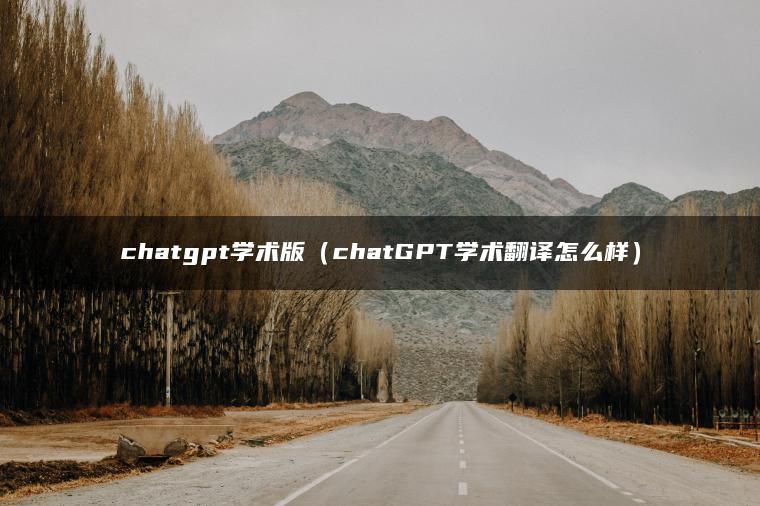 chatgpt学术版（chatGPT学术翻译怎么样）