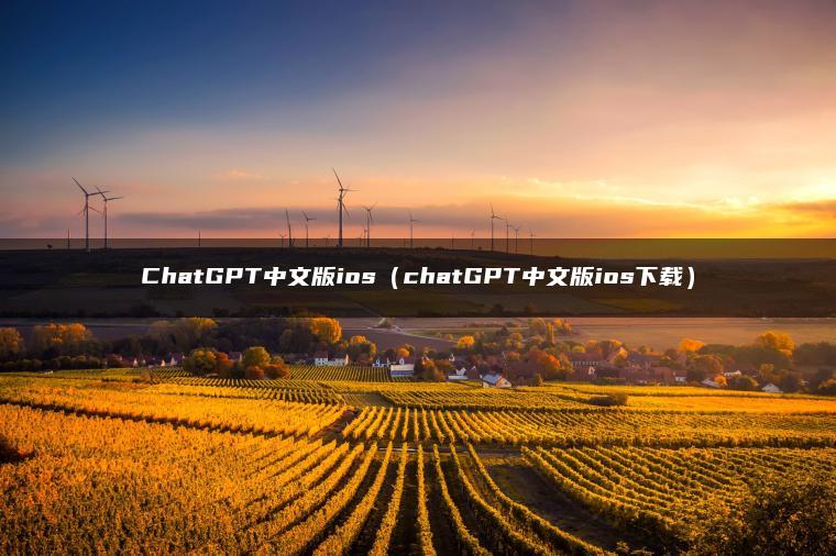 ChatGPT中文版ios（chatGPT中文版ios下载）