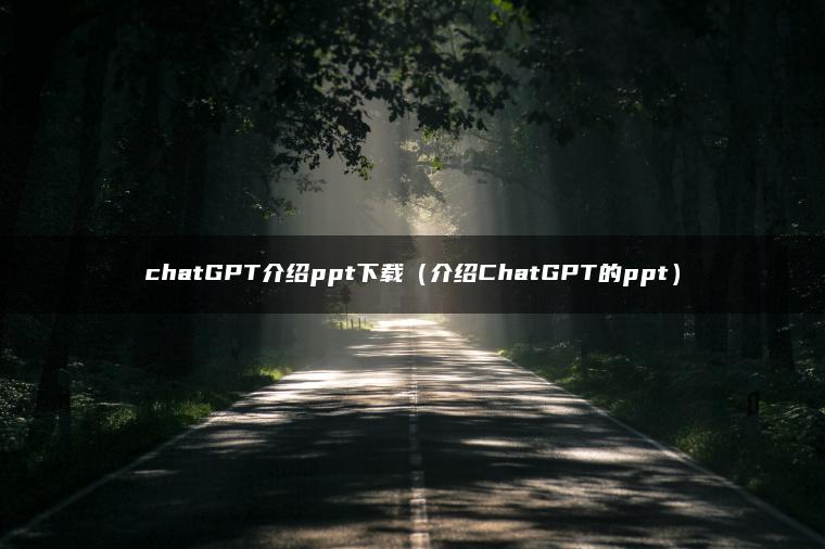 chatGPT介绍ppt下载（介绍ChatGPT的ppt）