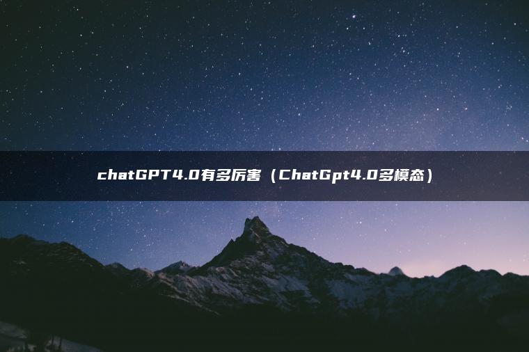 chatGPT4.0有多厉害（ChatGpt4.0多模态）