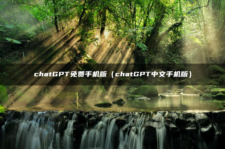 chatGPT免费手机版（chatGPT中文手机版）