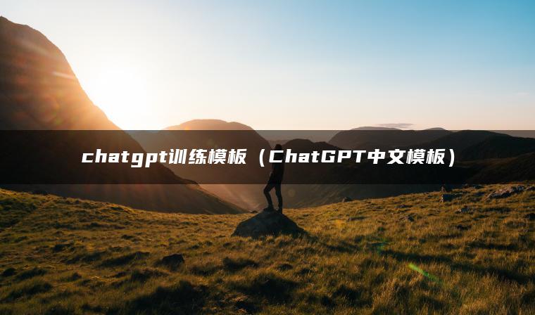 chatgpt训练模板（ChatGPT中文模板）