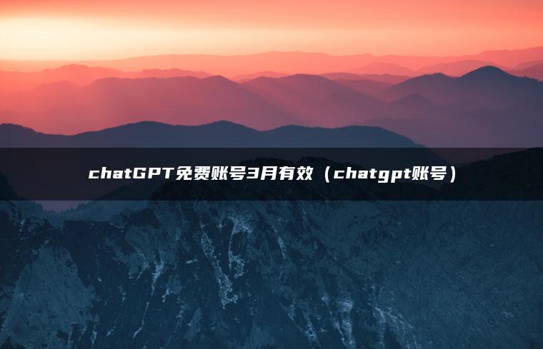 chatGPT免费账号3月有效（chatgpt账号）