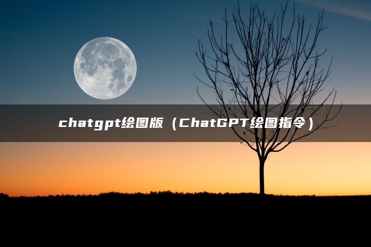 chatgpt绘图版（ChatGPT绘图指令）