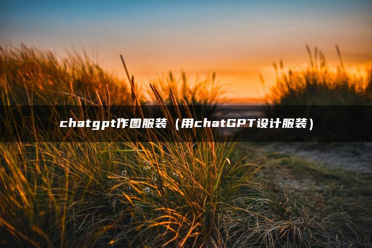 chatgpt作图服装（用chatGPT设计服装）