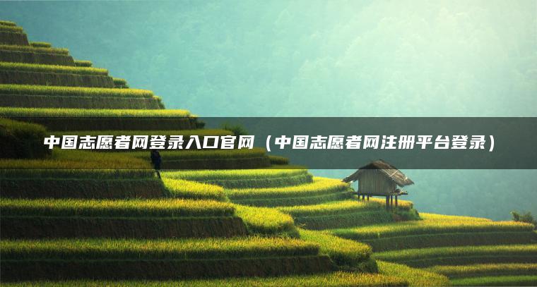 中国志愿者网登录入口官网（中国志愿者网注册平台登录）